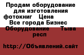 Продам оборудование для изготовления фотокниг › Цена ­ 70 000 - Все города Бизнес » Оборудование   . Тыва респ.